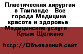 Пластическая хирургия в Таиланде - Все города Медицина, красота и здоровье » Медицинские услуги   . Крым,Щёлкино